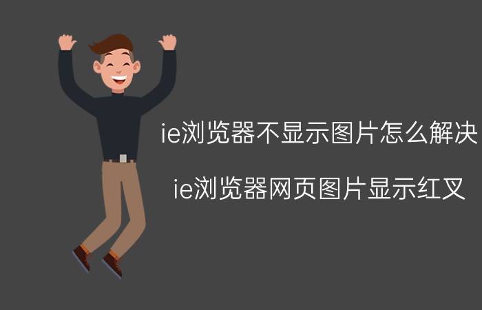 ie浏览器不显示图片怎么解决 ie浏览器网页图片显示红叉？